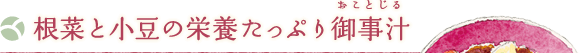 根菜と小豆の栄養たっぷり御事汁（おことじる）