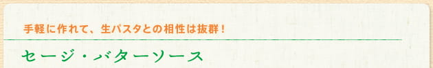 手軽に作れて、生パスタとの相性は抜群！ セージ・バターソース
