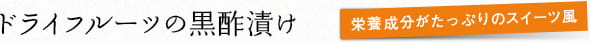 ドライフルーツの黒酢漬け:栄養成分がたっぷりのスイーツ風
