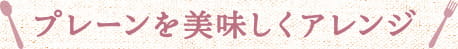 プレーンを美味しくアレンジ