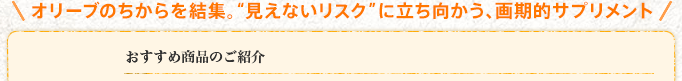 オリーブのちからを結集。しなやかに、強く脈打つ人生を おすすめ商品のご紹介