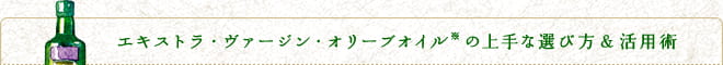 エキストラ・ヴァージン・オリーブオイル※の上手な選び方&活用術