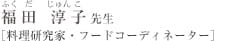 福田　淳子（ふくだ　じゅんこ）先生　「料理研究家・フードコーディネーター」
