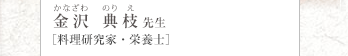かなざわ のりえ 金沢 典枝先生 ［料理研究家・栄養士］