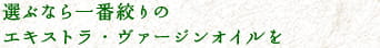 選ぶなら一番絞りのエキストラ・ヴァージンオイルを