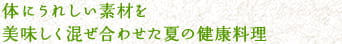 体にうれしい素材を美味しく混ぜ合わせた夏の健康料理