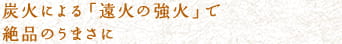 炭火による「遠火の強火」で絶品のうまさに