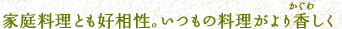 家庭料理とも好相性。いつもの料理がより香(かぐわ)しく