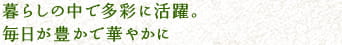 暮らしの中で多彩に活躍。毎日が豊かで華やかに