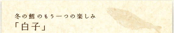 冬の鱈のもう一つの楽しみ「白子」
