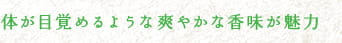 体が目覚めるような爽やかな香味が魅力