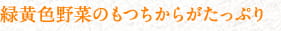 緑黄色野菜のもつちからがたっぷり
