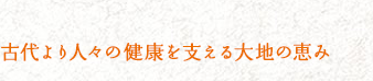 古代より人々の健康を支える大地の恵み