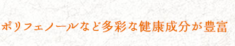 ポリフェノールなど多彩な健康成分が豊富