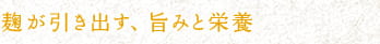 麹が引き出す、旨みと栄養