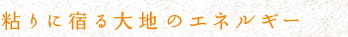 粘りに宿る大地のエネルギー