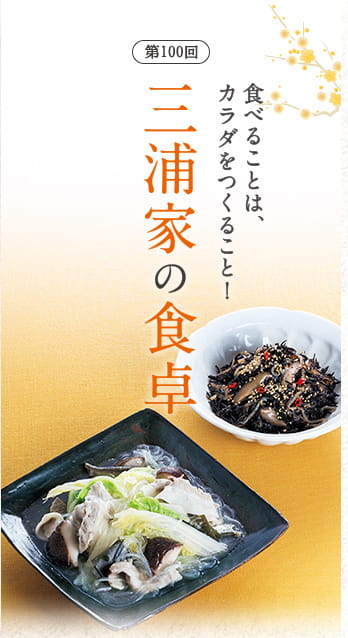 第100回　食べることは、カラダをつくること！ 三浦家の食卓