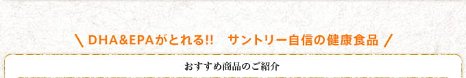 DHA&EPAがとれる!!　サントリー自信の健康食品 おすすめ商品のご紹介