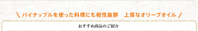 パイナップルを使った料理にも相性抜群　上質なオリーブオイル おすすめ商品のご紹介