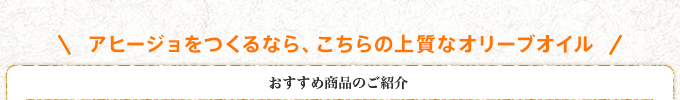 アヒージョをつくるなら、こちらの上質なオリーブオイル おすすめ商品のご紹介