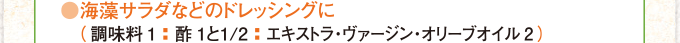 海藻サラダなどのドレッシングに(調味料1:酢1と1/2:エキストラ・ヴァージン・オリーブオイル2)