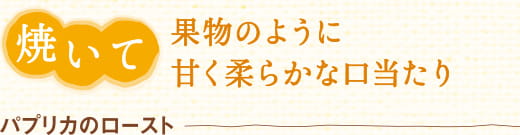 焼いて　果物のように甘く柔らかな口当たり　パプリカのロースト