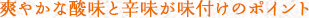 爽やかな酸味と辛味が味付けのポイント