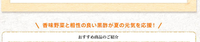 香味野菜と相性の良い黒酢が夏の元気を応援！ おすすめ商品のご紹介