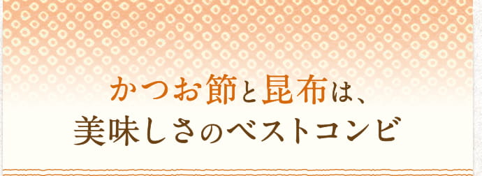 かつお節と昆布は美味しさのベストコンビ