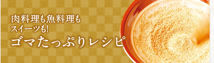 肉料理も魚料理もスイーツも！ゴマたっぷりレシピ