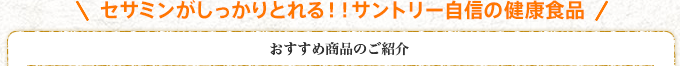 セサミンがしっかりとれる！！サントリー自信の健康食品