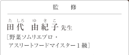 監修 田代 由紀子(たしろ ゆきこ)先生 野菜ソムリエプロ・アスリートフードマイスター1級