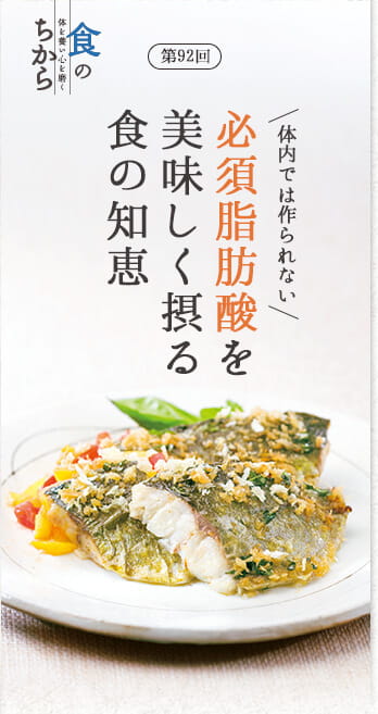 食のちから 第92回 体内では作られない必須脂肪酸を美味しく摂る食の知恵
