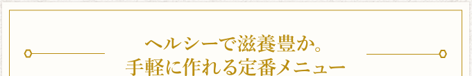 ヘルシーで滋養豊か。手軽に作れる定番メニュー