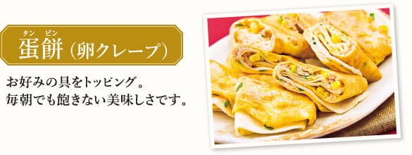蛋餅(タンビン)（卵クレープ）お好みの具をトッピング。毎朝でも飽きない美味しさです。