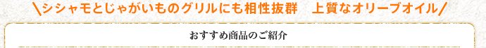 シシャモとじゃがいものグリルにも相性抜群　上質なオリーブオイル おすすめ商品のご紹介