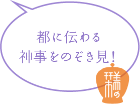 都に伝わる神事をのぞき見！