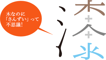 木なのに「さんずい」って不思議！