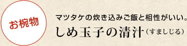お椀物 マツタケの炊き込みご飯と相性がいい。しめ玉子の清汁（すましじる）
