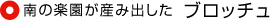 南の楽園が産み出した ブロッチュ
