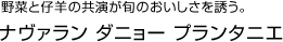 野菜と仔羊の共演が旬のおいしさを誘う。　ナヴァラン ダニョー プランタニエ