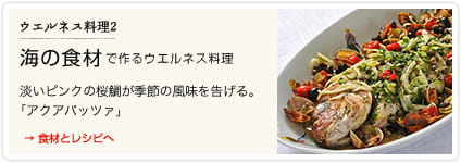 ウエルネス料理２　海の食材で作るウエルネス料理 →食材とレシピへ　淡いピンクの桜鯛が季節の風味を告げる。　「アクアパッツァ」