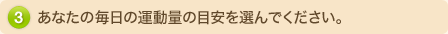 あなたの毎日の運動量の目安を選んでください。
