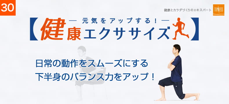 30　エクササイズのプロ　ティップネスが教える　元気をアップする！健康エクササイズ　日常の動作をスムーズにする下半身のバランス力をアップ！
