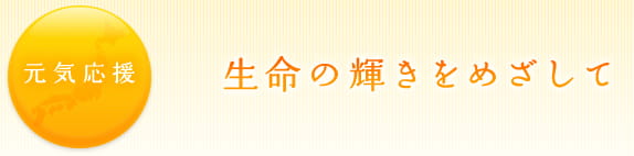 元気応援　生命の輝きをめざして