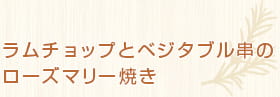 ラムチョップとベジタブル串のローズマリー焼き