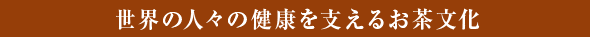 世界の人々の健康を支えるお茶文化