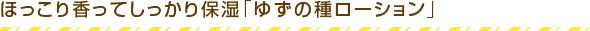 ほっこり香ってしっかり保湿「ゆずの種ローション」