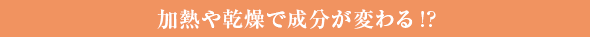 加熱や乾燥で成分が変わる!?