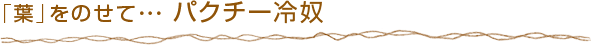 「葉」をのせて・・・ パクチー冷奴